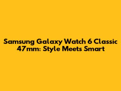 Samsung Galaxy Watch 6 Classic 47mm: Style Meets Smart