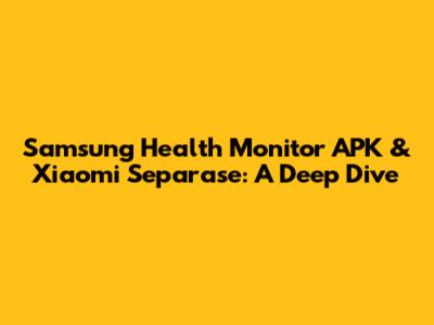 Samsung Health Monitor APK & Xiaomi Separase: A Deep Dive