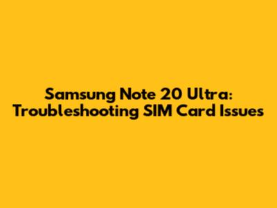 Samsung Note 20 Ultra: Troubleshooting SIM Card Issues