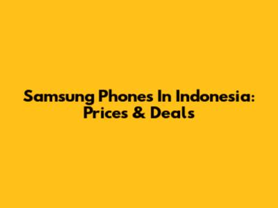 Samsung Phones In Indonesia: Prices & Deals