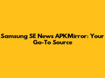 Samsung SE News APKMirror: Your Go-To Source