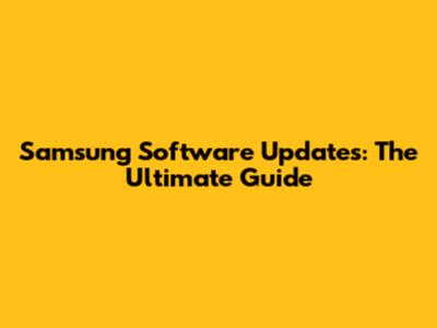 Samsung Software Updates: The Ultimate Guide
