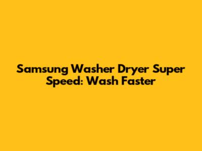 Samsung Washer Dryer Super Speed: Wash Faster