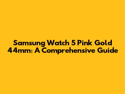 Samsung Watch 5 Pink Gold 44mm: A Comprehensive Guide