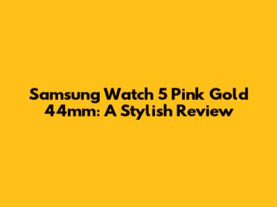 Samsung Watch 5 Pink Gold 44mm: A Stylish Review