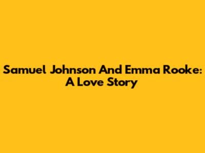 Samuel Johnson And Emma Rooke: A Love Story