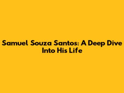 Samuel Souza Santos: A Deep Dive Into His Life