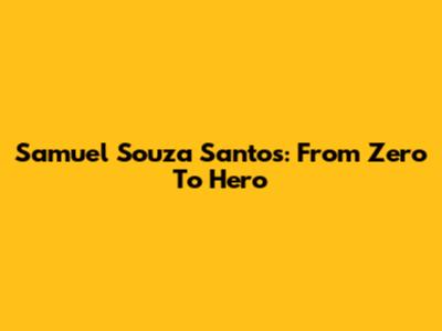 Samuel Souza Santos: From Zero To Hero
