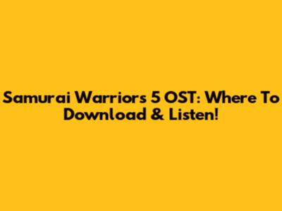 Samurai Warriors 5 OST: Where To Download & Listen!