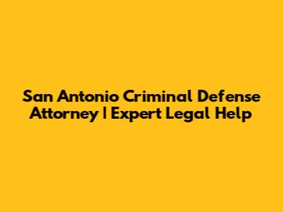 San Antonio Criminal Defense Attorney | Expert Legal Help