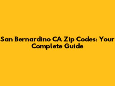 San Bernardino CA Zip Codes: Your Complete Guide