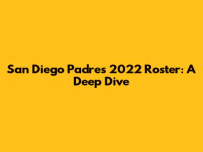 San Diego Padres 2022 Roster: A Deep Dive