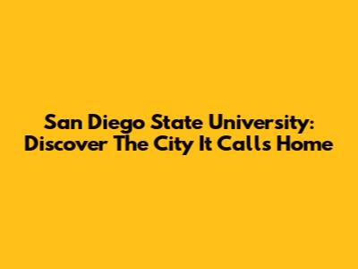 San Diego State University: Discover The City It Calls Home