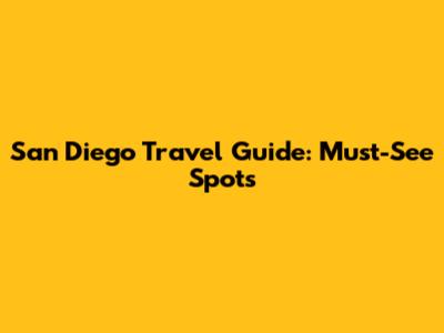 San Diego Travel Guide: Must-See Spots