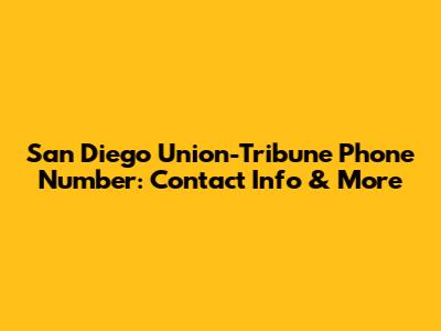 San Diego Union-Tribune Phone Number: Contact Info & More