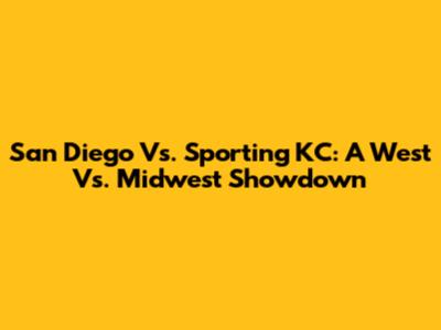 San Diego Vs. Sporting KC: A West Vs. Midwest Showdown