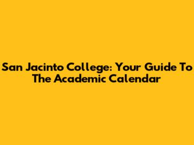 San Jacinto College: Your Guide To The Academic Calendar
