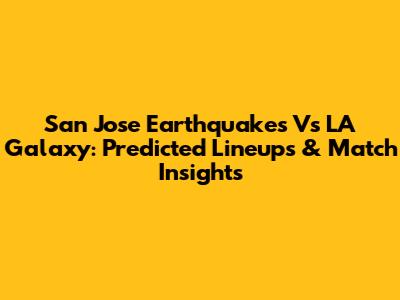 San Jose Earthquakes Vs LA Galaxy: Predicted Lineups & Match Insights