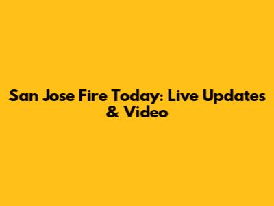 San Jose Fire Today: Live Updates & Video