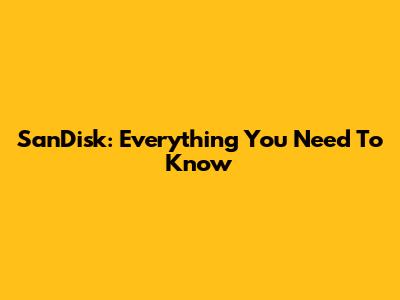 SanDisk: Everything You Need To Know