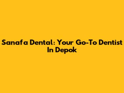 Sanafa Dental: Your Go-To Dentist In Depok