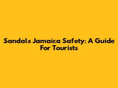 Sandals Jamaica Safety: A Guide For Tourists