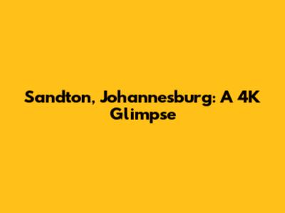 Sandton, Johannesburg: A 4K Glimpse