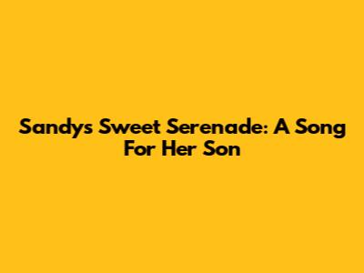 Sandy's Sweet Serenade: A Song For Her Son