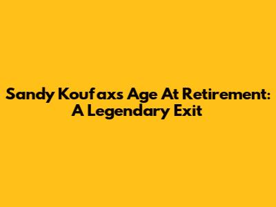 Sandy Koufax's Age At Retirement: A Legendary Exit