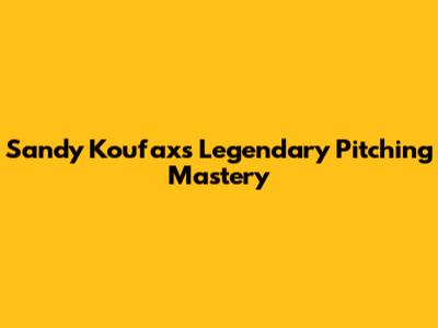 Sandy Koufax's Legendary Pitching Mastery