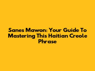 Sanes Mawon: Your Guide To Mastering This Haitian Creole Phrase
