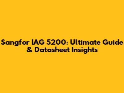 Sangfor IAG 5200: Ultimate Guide & Datasheet Insights