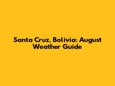 Santa Cruz, Bolivia: August Weather Guide