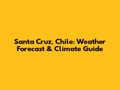 Santa Cruz, Chile: Weather Forecast & Climate Guide