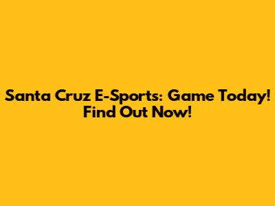 Santa Cruz E-Sports: Game Today! Find Out Now!