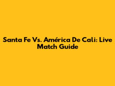 Santa Fe Vs. América De Cali: Live Match Guide