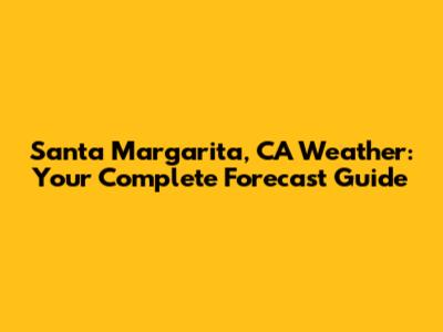 Santa Margarita, CA Weather: Your Complete Forecast Guide