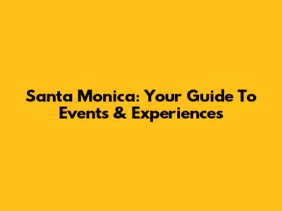 Santa Monica: Your Guide To Events & Experiences