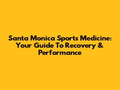 Santa Monica Sports Medicine: Your Guide To Recovery & Performance