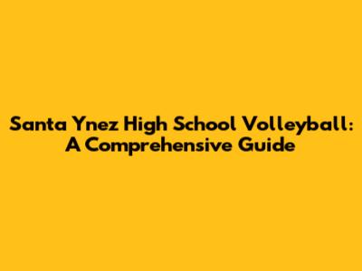 Santa Ynez High School Volleyball: A Comprehensive Guide