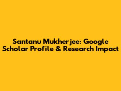 Santanu Mukherjee: Google Scholar Profile & Research Impact