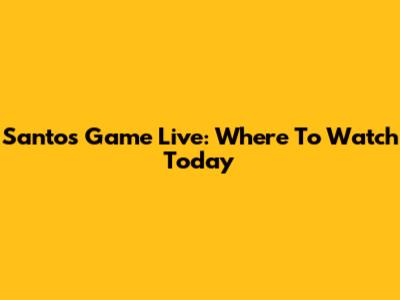 Santos Game Live: Where To Watch Today