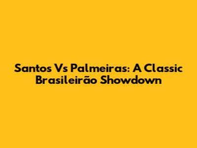 Santos Vs Palmeiras: A Classic Brasileirão Showdown