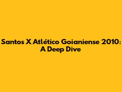 Santos X Atlético Goianiense 2010: A Deep Dive