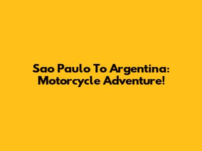 Sao Paulo To Argentina: Motorcycle Adventure!