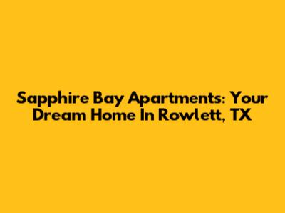 Sapphire Bay Apartments: Your Dream Home In Rowlett, TX