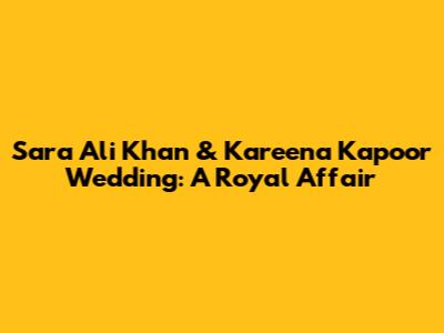 Sara Ali Khan & Kareena Kapoor Wedding: A Royal Affair