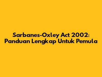 Sarbanes-Oxley Act 2002: Panduan Lengkap Untuk Pemula