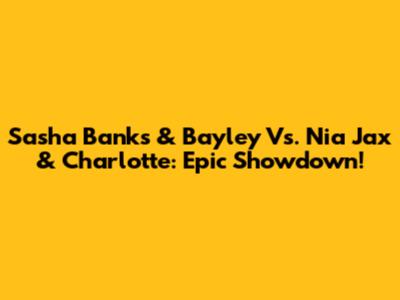 Sasha Banks & Bayley Vs. Nia Jax & Charlotte: Epic Showdown!