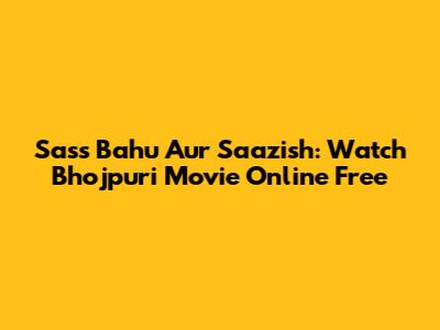 Sass Bahu Aur Saazish: Watch Bhojpuri Movie Online Free